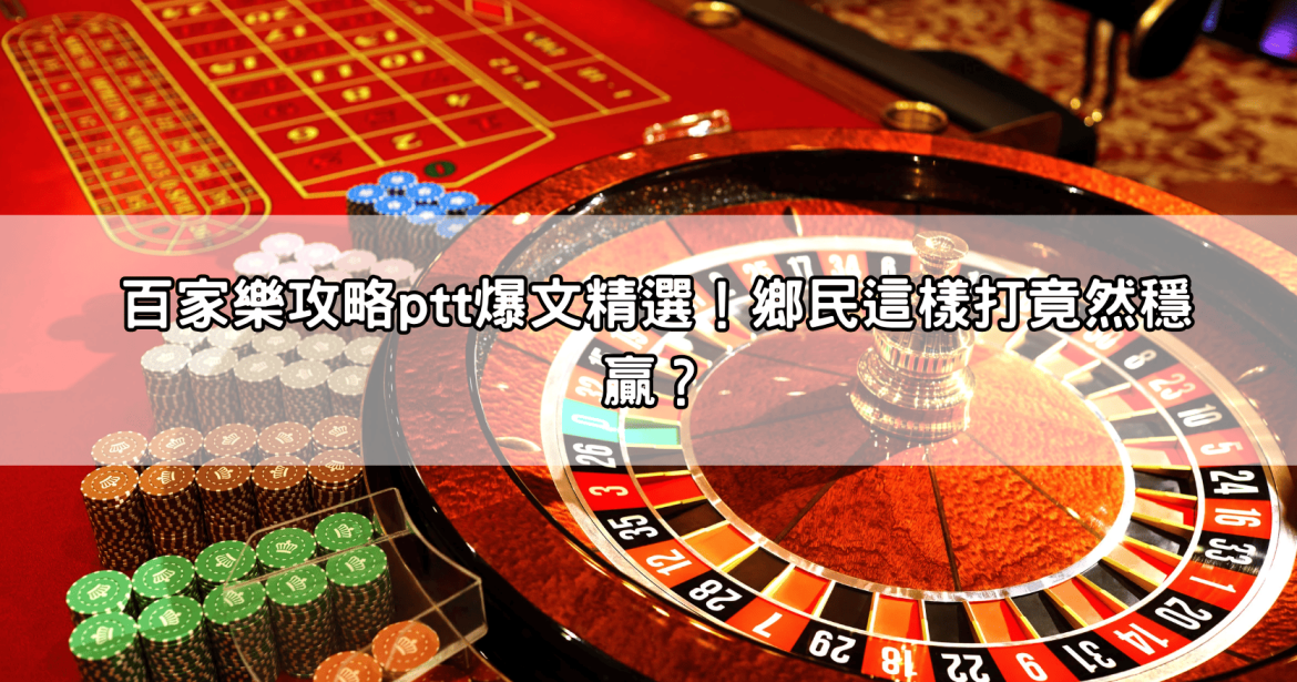 百家樂攻略ptt爆文精選！鄉民這樣打竟然穩贏？