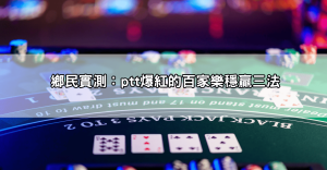 百家樂攻略ptt爆文精選！鄉民這樣打竟然穩贏？