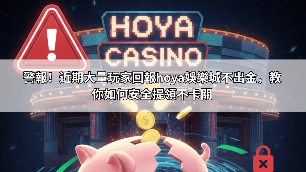 警報！近期大量玩家回報hoya娛樂城不出金，教你如何安全提領不卡關