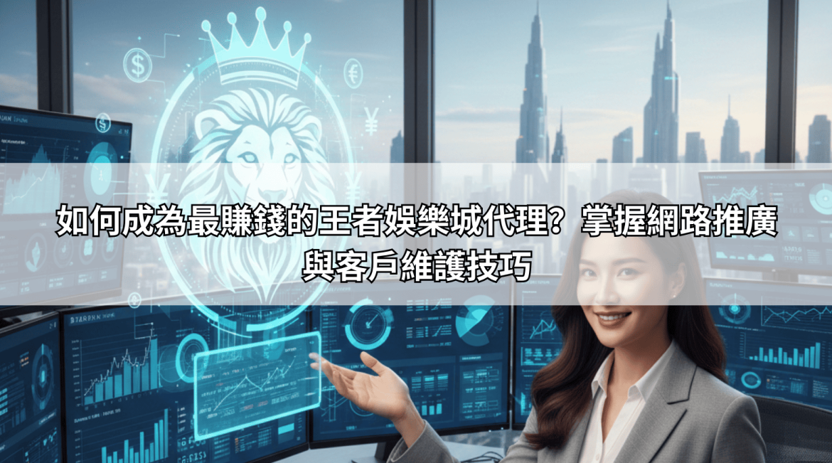 如何成為最賺錢的王者娛樂城代理？掌握網路推廣與客戶維護技巧